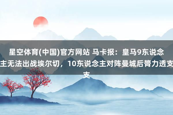 星空体育(中国)官方网站 马卡报：皇马9东说念主无法出战埃尔切，10东说念主对阵曼城后膂力透支