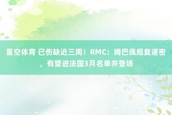 星空体育 已伤缺近三周！RMC：姆巴佩规复邃密，有望进法国3月名单并登场