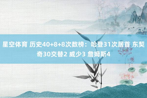 星空体育 历史40+8+8次数榜：哈登31次居首 东契奇30交替2 威少3 詹姆斯4