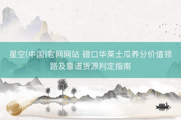 星空(中国)官网网站 磴口华莱士瓜养分价值领路及靠谱货源判定指南