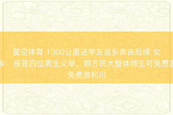 星空体育 1300公里送学友返乡奔丧后续 女生家乡：报答四位男生义举，朔方民大整体师生可免费游利川