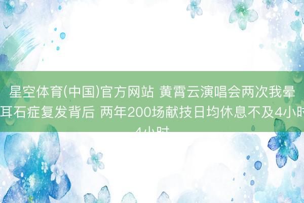 星空体育(中国)官方网站 黄霄云演唱会两次我晕 耳石症复发背后 两年200场献技日均休息不及4小时