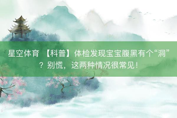 星空体育 【科普】体检发现宝宝腹黑有个“洞”？别慌，这两种情况很常见！