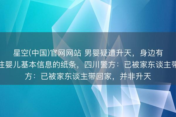星空(中国)官网网站 男婴疑遭升天,身边有现款、奶粉及标注婴儿基本信息的纸条,四川警方:已被家东谈主带回家,并非升天