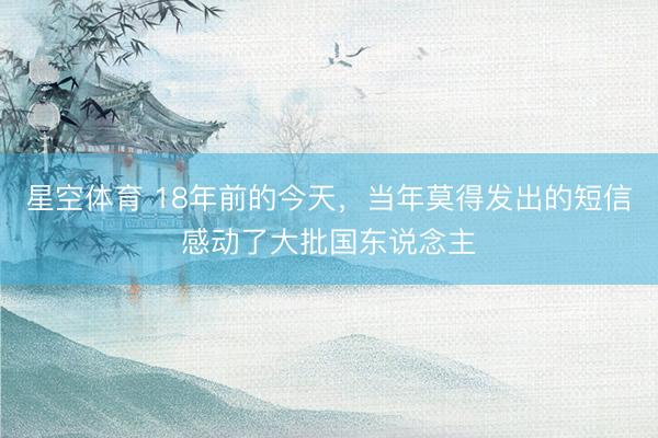星空体育 18年前的今天，当年莫得发出的短信感动了大批国东说念主