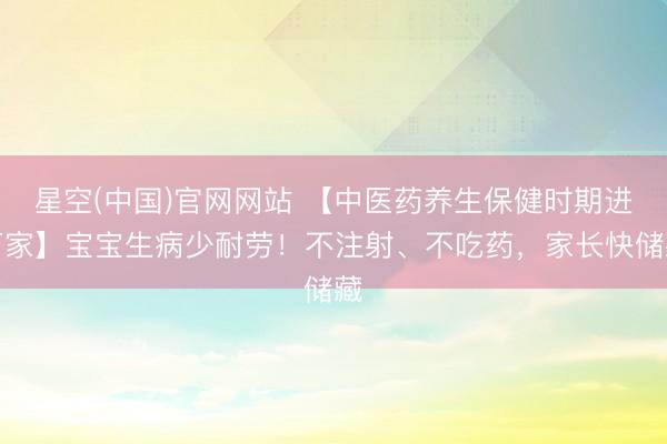 星空(中国)官网网站 【中医药养生保健时期进万家】宝宝生病少耐劳！不注射、不吃药，家长快储藏