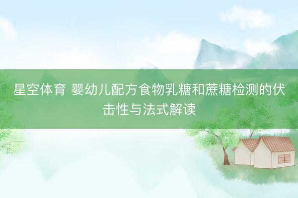 星空体育 婴幼儿配方食物乳糖和蔗糖检测的伏击性与法式解读