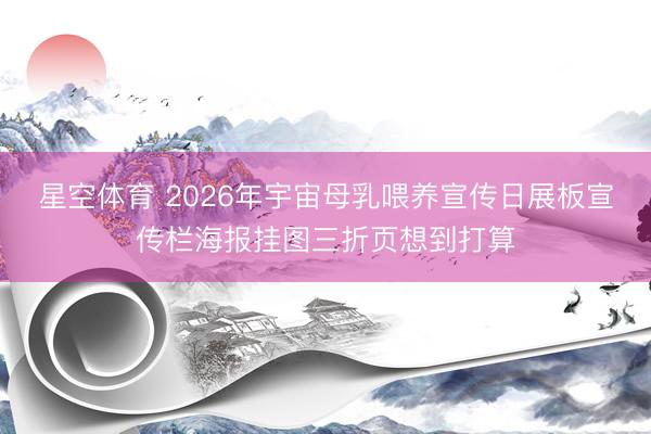 星空体育 2026年宇宙母乳喂养宣传日展板宣传栏海报挂图三折页想到打算