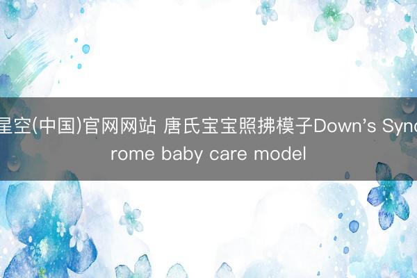 星空(中国)官网网站 唐氏宝宝照拂模子Down's Syndrome baby care model