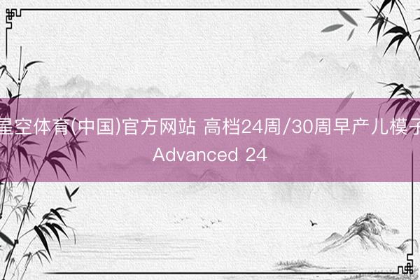 星空体育(中国)官方网站 高档24周/30周早产儿模子Advanced 24