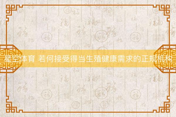 星空体育 若何接受得当生殖健康需求的正规机构