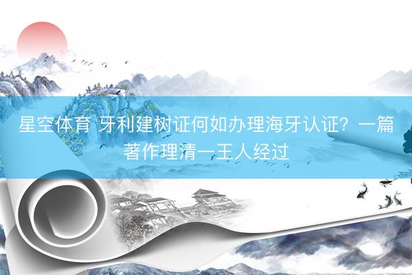 星空体育 牙利建树证何如办理海牙认证？一篇著作理清一王人经过