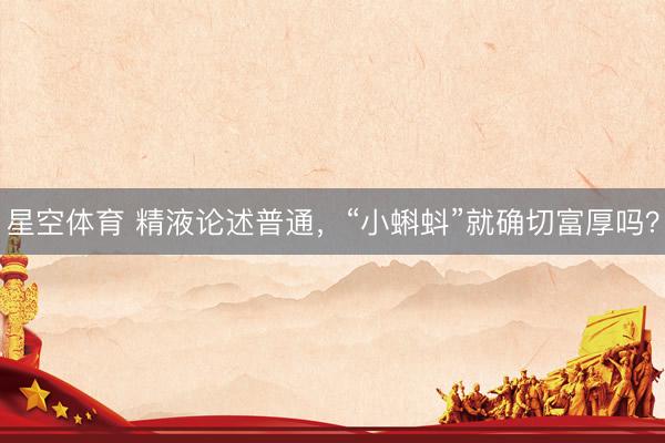 星空体育 精液论述普通，“小蝌蚪”就确切富厚吗？