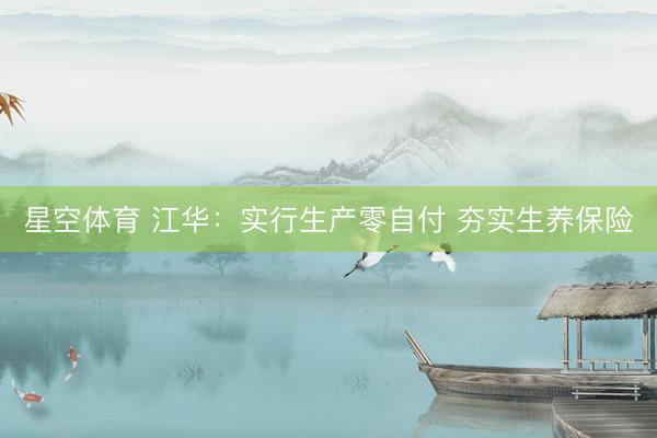 星空体育 江华：实行生产零自付 夯实生养保险