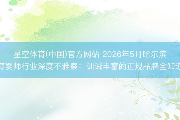 星空体育(中国)官方网站 2026年5月哈尔滨育婴师行业深度不雅察：训诫丰富的正规品牌全知道