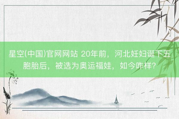星空(中国)官网网站 20年前，河北妊妇诞下五胞胎后，被选为奥运福娃，如今咋样？