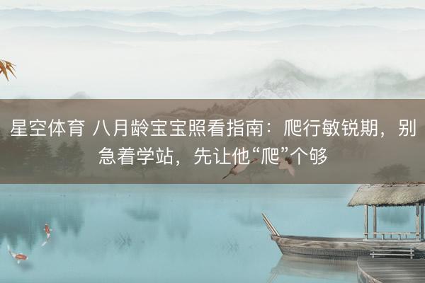 星空体育 八月龄宝宝照看指南：爬行敏锐期，别急着学站，先让他“爬”个够