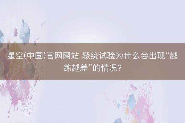 星空(中国)官网网站 感统试验为什么会出现“越练越差”的情况？