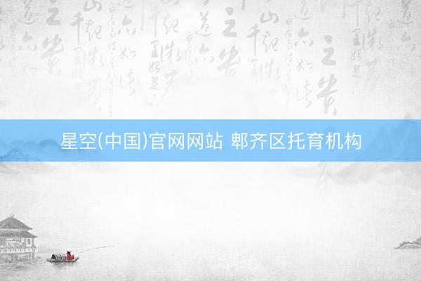 星空(中国)官网网站 郫齐区托育机构