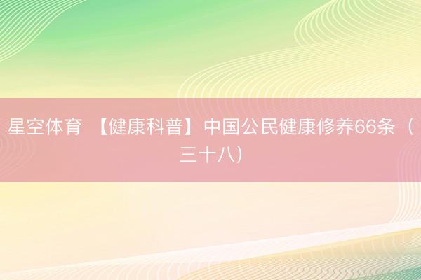 星空体育 【健康科普】中国公民健康修养66条（三十八）