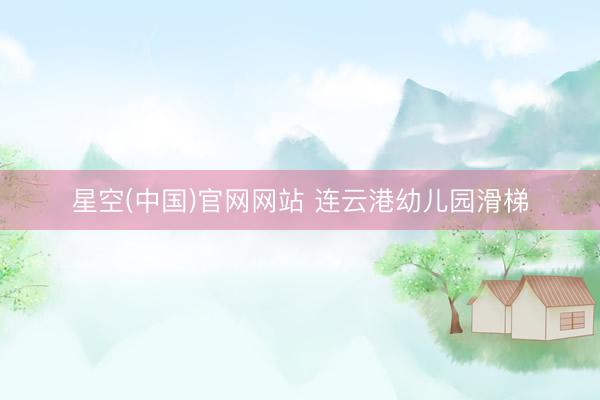 星空(中国)官网网站 连云港幼儿园滑梯