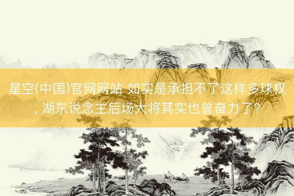 星空(中国)官网网站 如实是承担不了这样多球权, 湖东说念主后场大将其实也曾奋力了?