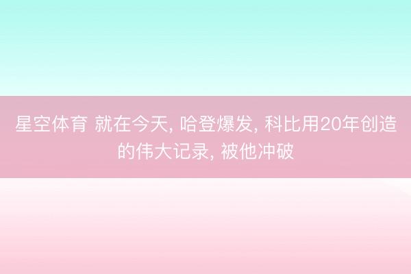 星空体育 就在今天， 哈登爆发， 科比用20年创造的伟大记录， 被他冲破