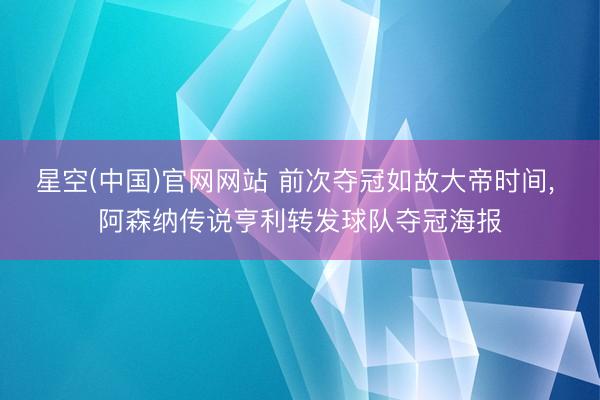 星空(中国)官网网站 前次夺冠如故大帝时间， 阿森纳传说亨利转发球队夺冠海报