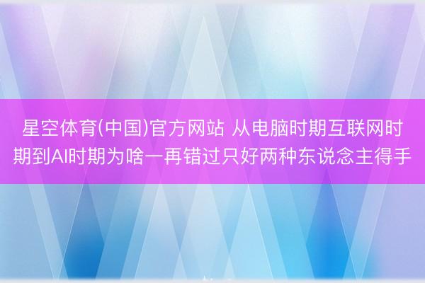 星空体育(中国)官方网站 从电脑时期互联网时期到AI时期为啥一再错过只好两种东说念主得手