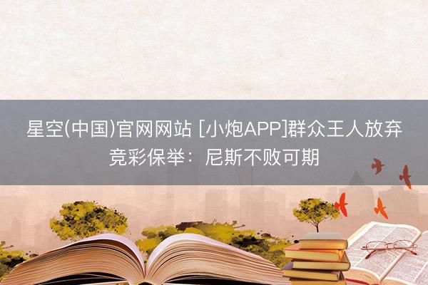 星空(中国)官网网站 [小炮APP]群众王人放弃竞彩保举：尼斯不败可期