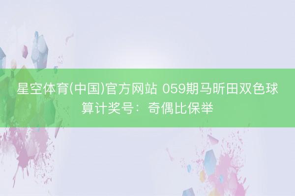 星空体育(中国)官方网站 059期马昕田双色球算计奖号：奇偶比保举