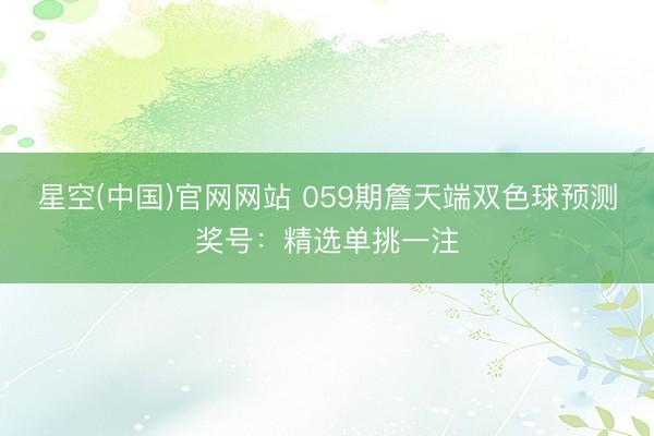 星空(中国)官网网站 059期詹天端双色球预测奖号：精选单挑一注