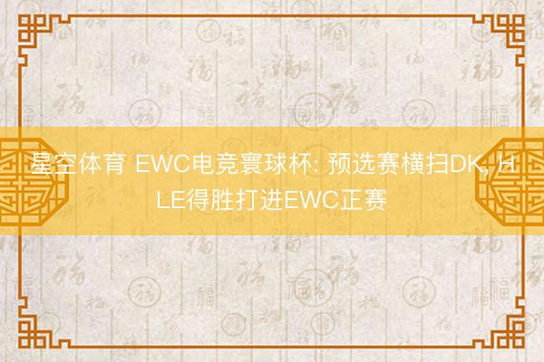 星空体育 EWC电竞寰球杯: 预选赛横扫DK， HLE得胜打进EWC正赛