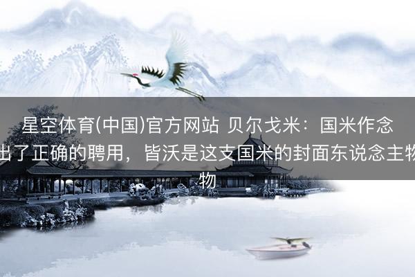星空体育(中国)官方网站 贝尔戈米：国米作念出了正确的聘用，皆沃是这支国米的封面东说念主物