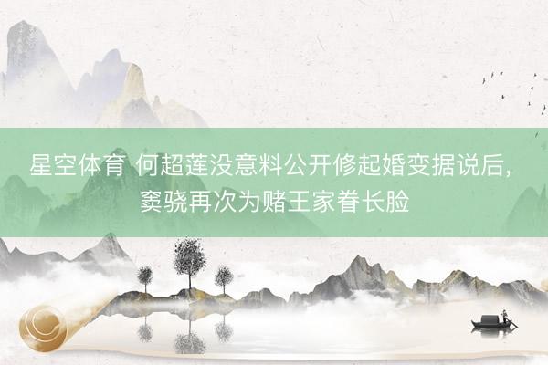 星空体育 何超莲没意料公开修起婚变据说后， 窦骁再次为赌王家眷长脸