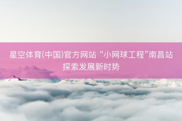 星空体育(中国)官方网站 “小网球工程”南昌站探索发展新时势