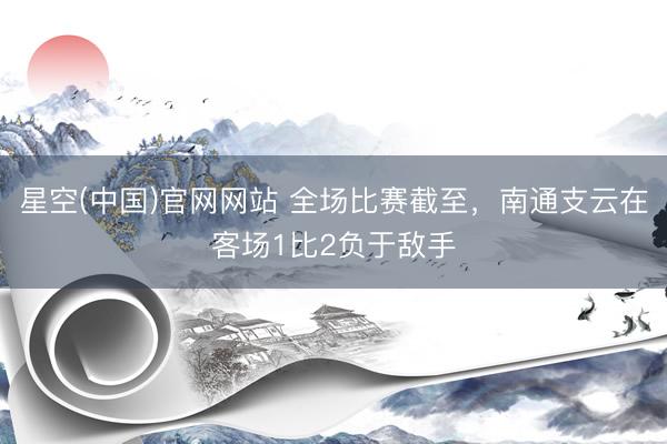 星空(中国)官网网站 全场比赛截至，<a href=