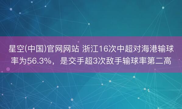 星空(中国)官网网站 浙江16次中超对海港输球率为56.3%，是交手超3次敌手输球率第二高