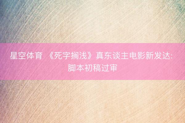 星空体育 《死字搁浅》真东谈主电影新发达: 脚本初稿过审