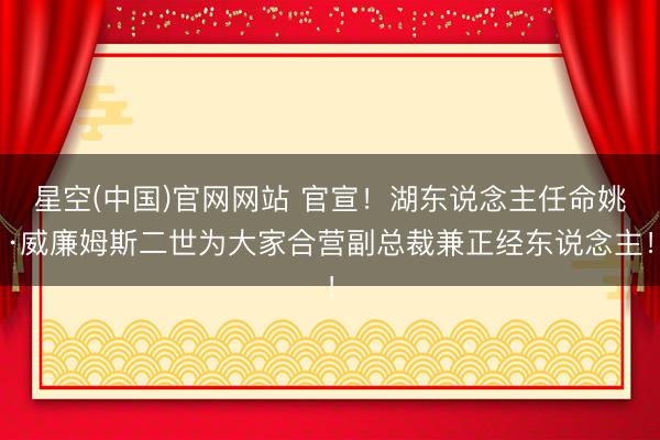 星空(中国)官网网站 官宣！湖东说念主任命姚·威廉姆斯二世为大家合营副总裁兼正经东说念主！