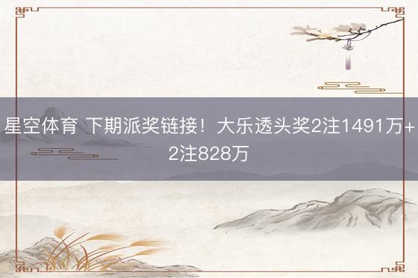 星空体育 下期派奖链接！大乐透头奖2注1491万+2注828万