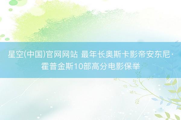 星空(中国)官网网站 最年长奥斯卡影帝安东尼·霍普金斯10部高分电影保举