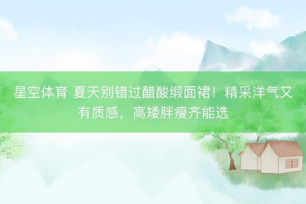 星空体育 夏天别错过醋酸缎面裙！精采洋气又有质感，高矮胖瘦齐能选