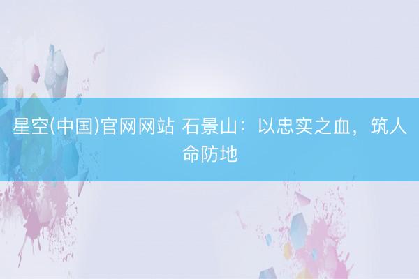 星空(中国)官网网站 石景山：以忠实之血，筑人命防地