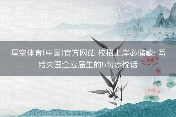 星空体育(中国)官方网站 校招上岸必储藏: 写给央国企应届生的5句赤忱话