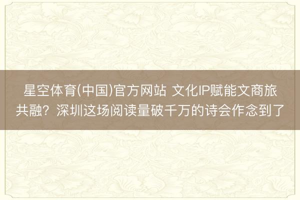 星空体育(中国)官方网站 文化IP赋能文商旅共融?深圳这场阅读量破千万的诗会作念到了
